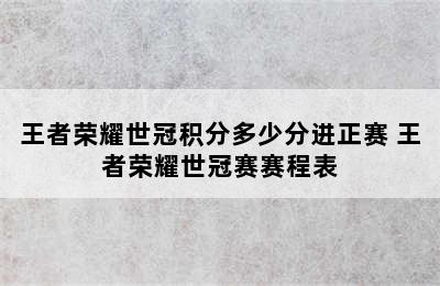 王者荣耀世冠积分多少分进正赛 王者荣耀世冠赛赛程表